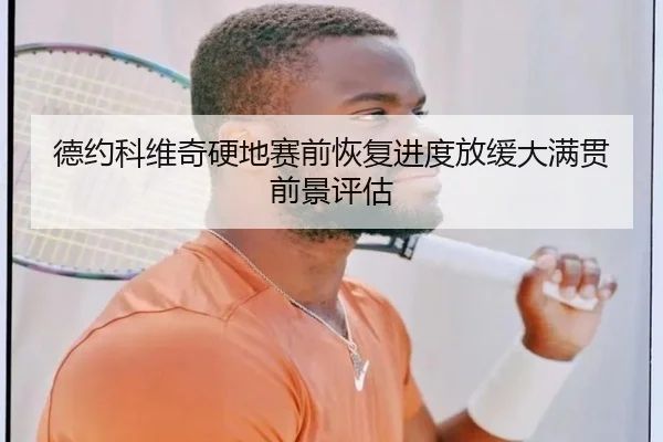 德约科维奇硬地赛前恢复进度放缓大满贯前景评估